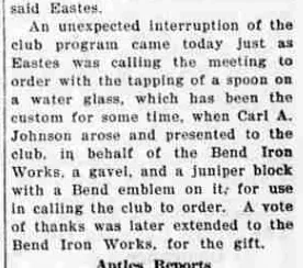 A newspaper paragraph reporting that Carl A. Johnson presented the club, on behalf of the Bend Iron Works, with a gavel and a juniper block with a Bend emblem on it, for use in calling the club to order.